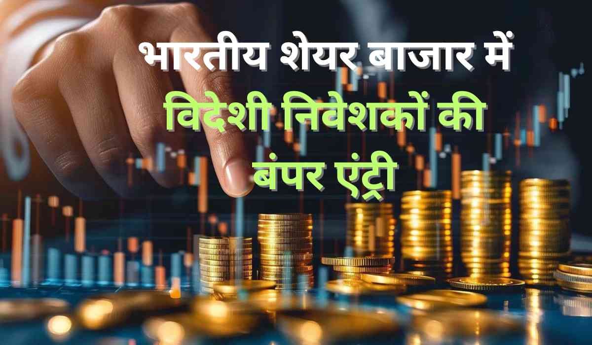 Share Market Update: भारतीय शेयर बाजार में विदेशी निवेशकों की बंपर एंट्री, एक हफ्ते में लगाए 17,425 करोड़ रुपये