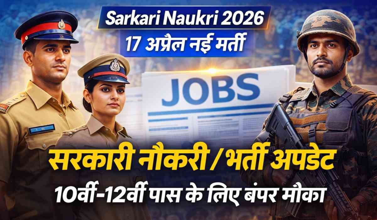 Sarkari Naukri 2026: 17 अप्रैल की नई सरकारी भर्ती अपडेट, 10वीं 12वीं पास के लिए नौकरी के मौके