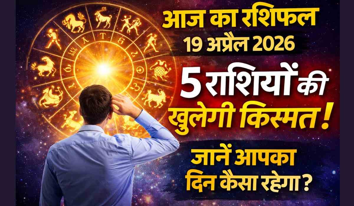 आज का राशिफल 19 अप्रैल 2026 को दर्शाता ज्योतिषीय चक्र और 5 राशियों की किस्मत खुलने का संकेत