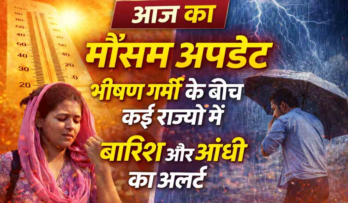 आज का मौसम अपडेट: भीषण गर्मी और बारिश का डबल असर, कई राज्यों में आंधी और तूफान का अलर्ट